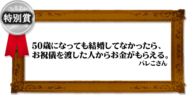 「50歳になっても結婚してなかったら、お祝儀を渡した人からお金がもらえる。」(パレこさん)