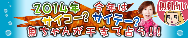 2014年　今年はサイコー？サイテー？　魚ちゃんが干支で占う!!【無料占い】