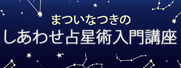 まついなつきのしあわせ占星術講座入門 連載一覧 恋愛 占いのココロニプロロ