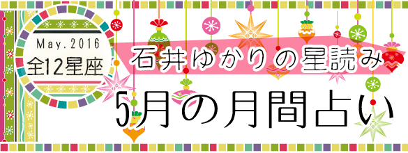 石井ゆかりの星読み 16年5月の月間占い 12星座 恋愛 占いのココロニプロロ