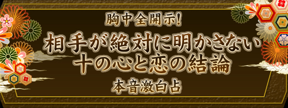 胸中全開示！【相手が絶対に明かさない十の心と恋の結論】本音激白占（プレミアム占い）
