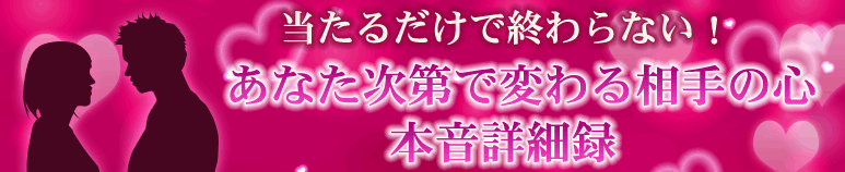 当たるだけで終わらない！【あなた次第で変わる相手の心】本音詳細録（プレミアム占い）