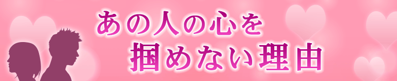 相性占い｜あの人の心を掴むことができない理由【無料占い】