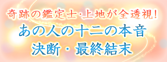 奇跡の鑑定士 上地が全透視 相手の十二の本音 決断 最終結末 恋愛 占いのココロニプロロ