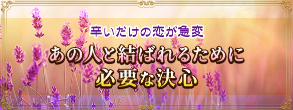 詳細鑑定 辛いだけの恋が急変 あの人と結ばれるために必要な決心 ココロニプロロ 恋愛 占い